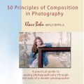 50 Principles of Composition in Photography: A Practical Guide to Seeing Photographically Through the Eyes of A Master Photographer