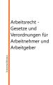 Arbeitsrecht - Gesetze, Verordnungen und vieles mehr fur Arbeitnehmer und Arbeitgeber