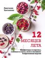 12 месяцев лета. Конфитюры и варенье, соленья и соусы, желе и наливки. Современная версия