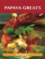 Papaya Greats: Delicious Papaya Recipes, The Top 92 Papaya Recipes