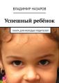 Успешный ребёнок. Книга для молодых родителей