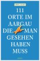 111 Orte im Aargau, die man gesehen haben muss