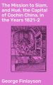 The Mission to Siam, and Hue, the Capital of Cochin China, in the Years 1821-2