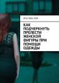 Как подчеркнуть прелести женской фигуры при помощи одежды