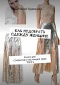 Как подобрать одежду женщине. Книга для стилистов и настоящей леди. Том 1