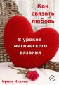 Как связать любовь. 8 уроков магического вязания