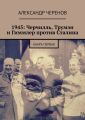 1945: Черчилль, Трумэн и Гиммлер против Сталина. Книга первая