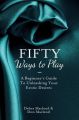 Fifty Ways to Play: A Beginners Guide to Unleashing your Erotic Desires