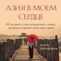 Азия в моем сердце. 88 историй о силе путешествий и людях, которые оставляют свой след в душе