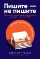 Пишите – не пишите. Психологическое руководство для авторов по работе с текстом и собой