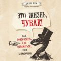 Это жизнь, чувак! Как повзрослеть и не облажаться, если ты мужчина