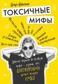 Токсичные мифы. Хватит верить во всякую чушь – узнай, что действительно делает жизнь лучше