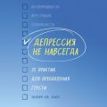 Депрессия не навсегда. 25 практик для преодоления грусти