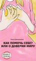 Как помочь себе? Или о доверии миру. Книга-тренинг