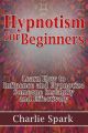 Hypnotism for Beginners: Learn How to Influence and Hypnotize Someone Instantly and Effectively