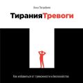 Тирания тревоги. Как избавиться от тревожности и беспокойства