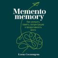 Memento memory. Как улучшить память, концентрацию и продуктивность мозга