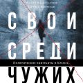 Свои среди чужих. Политические эмигранты и Кремль: Соотечественники, агенты и враги режима