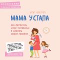 Мама устала. Как перестать «все успевать» и сделать самое главное