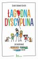 Lagodna dyscyplina. Jak wychowac samodzielne, empatyczne i szczesliwe dzieci