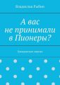 А вас не принимали в пионеры? Гражданская лирика