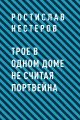 Трое в одном доме не считая портвейна