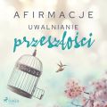 Afirmacje – Uwalnianie przeszlosci