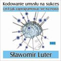 Kodowanie umyslu na sukces - czyli jak zaprogramowac sie na nowo