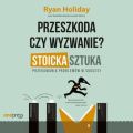 Przeszkoda czy wyzwanie? Stoicka sztuka przekuwania problemow w sukcesy