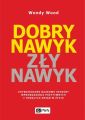 Dobry nawyk, zly nawyk. Potwierdzone naukowo sposoby wprowadzania pozytywnych i trwalych zmian w zyciu