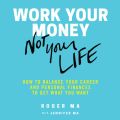 Work Your Money, Not Your Life - How to Balance Your Career and Personal Finances to Get What You Want (Unabridged)