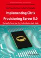 Implementing Citrix Provisioning Server 5.0: 1Y0-A06 Exam Certification Exam Preparation Course in a Book for Passing the Implementing Citrix Provisioning Server 5.0 Exam - The How To Pass on Your Fir