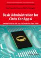 Basic Administration for Citrix XenApp 6 Certification Exam Preparation Course in a Book for Passing the 1Y0-A18 Exam - The How To Pass on Your First Try Certification Study Guide