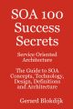 SOA 100 Success Secrets - Service Oriented Architecture The Guide to SOA Concepts, Technology, Design, Definitions and Architecture