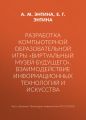 Разработка компьютерной образовательной игры «Виртуальный музей будущего». Взаимодействие информационных технологий и искусства