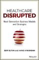 Healthcare Disrupted. Next Generation Business Models and Strategies