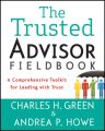 The Trusted Advisor Fieldbook. A Comprehensive Toolkit for Leading with Trust