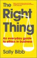 The Right Thing. An Everyday Guide to Ethics in Business