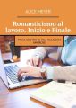 Romanticismo al lavoro. Inizio e Finale. Pro e contro di tali relazioni amorose