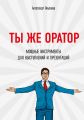 Ты же оратор. Мощные инструменты для выступлений и презентаций