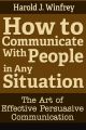 How to Communicate With People in Any Situation: The Art of Effective Persuasive Communication