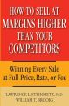 How to Sell at Margins Higher Than Your Competitors. Winning Every Sale at Full Price, Rate, or Fee