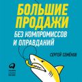 Большие продажи без компромиссов и оправданий: Система эффективных продаж по телефону и на встречах