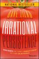 Irrational Persistence. Seven Secrets That Turned a Bankrupt Startup Into a $231,000,000 Business