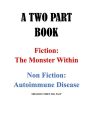 A TWO PART BOOK - Fiction: The Monster Within & Non Fiction: Autoimmune Disease