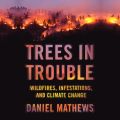 Trees in Trouble - Wildfires, Infestations, and Climate Change (Unabridged)