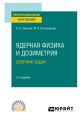 Ядерная физика и дозиметрия. Сборник задач 2-е изд., испр. и доп. Учебное пособие для СПО