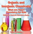 Organic and Inorganic Chemicals! What Are They Chemistry for Kids - Children's Analytic Chemistry Books