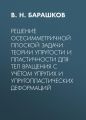 Решение осесимметричной плоской задачи теории упругости и пластичности для тел вращения с учётом упругих и упругопластических деформаций