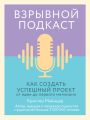 Взрывной подкаст. Как создать успешный проект от идеи до первого миллиона